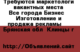 Требуются маркетологи. 3 вакантных места. - Все города Бизнес » Изготовление и продажа рекламы   . Брянская обл.,Клинцы г.